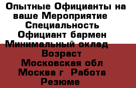 Опытные Официанты на ваше Мероприятие! › Специальность ­ Официант,бармен › Минимальный оклад ­ 2 500 › Возраст ­ 38 - Московская обл., Москва г. Работа » Резюме   